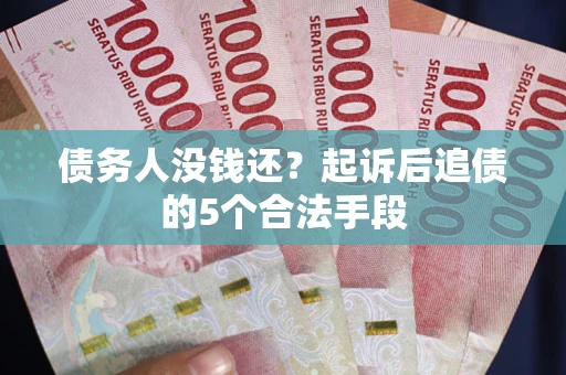 北京债务人没钱还?起诉后追债的5个合法手段 北京债务人没钱还?起诉后追债的5个合法手段