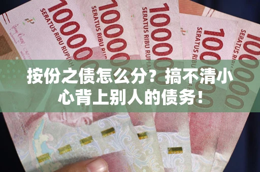北京按份之债怎么分?搞不清小心背上别人的债务! 北京按份之债怎么分?搞不清小心背上别人的债务!