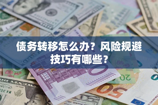 北京债务转移怎么办?风险规避技巧有哪些? 北京债务转移怎么办?风险规避技巧有哪些?